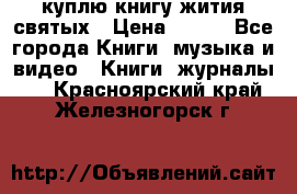 куплю книгу жития святых › Цена ­ 700 - Все города Книги, музыка и видео » Книги, журналы   . Красноярский край,Железногорск г.